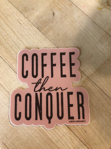 Coffee then Conquer Sticker
